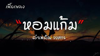 หอมแก้ม - ลำเพลิน วงศกร【เนื้อเพลง】♫