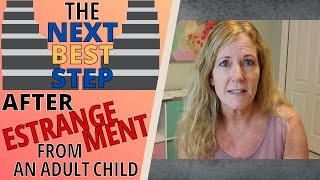 THE NEXT BEST STEP AFTER ESTRANGEMENT FROM AN ADULT CHILD - WHAT IS RIGHT FOR YOU?