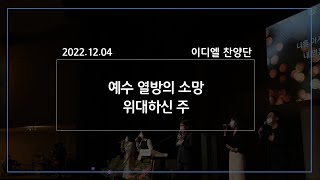 [2022/12/04 경배와 찬양 / 이디엘 찬양팀] 예수 열방의 소망 / 위대하신 주