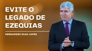 O LEGADO DE EZEQUIAS: COMO PREPARAR AS FUTURAS GERAÇÕES - HERNANDES DIAS LOPES