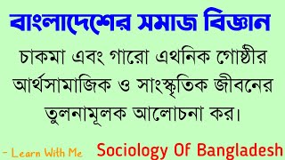 চাকমা এবং গারো এথনিক গোষ্ঠীর আর্থসামাজিক ও সাংস্কৃতিক জীবনের তুলনামূলক আলোচনা কর। #অনার্স