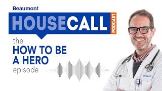 the How to Be a Hero episode | Beaumont HouseCall Podcast
