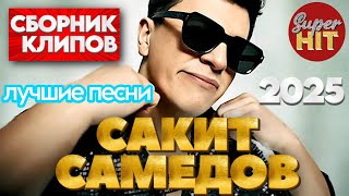 SUPERHIT! 🔥 Сакит САМЕДОВ [ВИДЕОКЛИПЫ] 2025! @суперхиты Лучшие Песни!