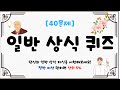 [일반 상식 퀴즈 #3] 40문제  / 다 맞히면 천재! / 절반만 맞혀도 상식고수/ 지식퀴즈 / 뇌건강