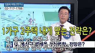 [임종욱부동산연구소] Q. 1가구 2주택 내게 맞는 전략은?(용산vs은평구빌라/서초동빌라 투자전망)