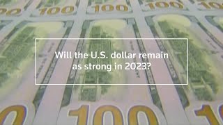 Will the U.S. dollar remain as strong in 2023?