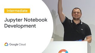 Jupyter Notebook-Centric Development (Cloud Next '19)