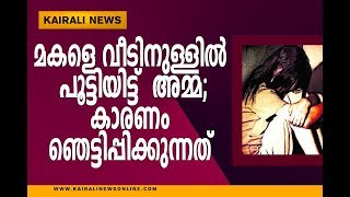 മകളെ വീടിനുള്ളില്‍ പൂട്ടിയിട്ട് സ്വന്തം അമ്മ; കാരണം ഞെട്ടിപ്പിക്കുന്നത്