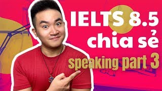 Làm sao để nói tốt trong IELTS Speaking Part 3 | Kinh nghiệm IELTS 8.5