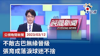 20230312 公視晚間新聞 完整版｜不敵古巴無緣晉級 張育成落淚球迷不捨