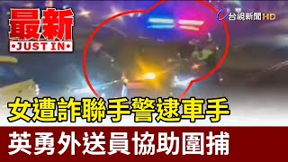 女遭詐聯手警逮車手 英勇外送員協助圍捕【最新快訊】