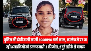 पुलिस की टोपी वाली काली Scorpio बनी काल, कालेज से घर जा रही 3 लड़कियों को टक्कर मारी