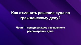 Как отменить решение суда? Часть 1: ненадлежащее извещение о рассмотрении дела. Гражданский процесс