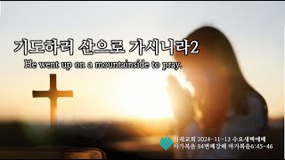 2024년 11월 13일ㅣ수요새벽예배 전체실황ㅣ마가복음84ㅣ기도하러 산으로 가시니라2ㅣ15:11 마가복음6:45-46ㅣ구래동교회ㅣ고삼원목사