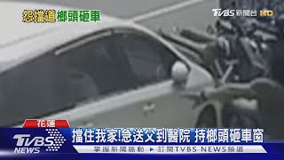 擋住我家!急送父到醫院 持榔頭砸車窗