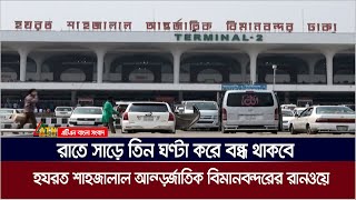 রাতে সাড়ে তিন ঘণ্টা করে বন্ধ থাকবে ঢাকার হযরত শাহজালাল আন্তর্জাতিক বিমানবন্দরের রানওয়ে