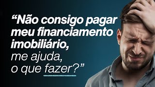 Não consigo pagar meu financiamento imobiliário, me ajuda, o que fazer?