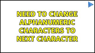 Need to change alphanumeric characters to next character (2 Solutions!!)