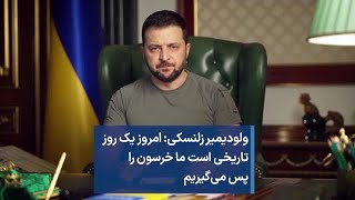 ولودیمیر زلنسکی: امروز یک روز تاریخی است ما خرسون را پس می‌گیریم