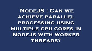 NodeJS : Can we achieve parallel processing using multiple cpu cores in NodeJs with worker threads?
