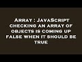 Array : JavaScript checking an array of objects is coming up false when it should be true