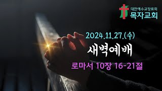 로마서 10:16-21 | 새벽예배 20241127 | 목자교회 | 윤신율 목사