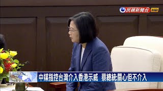 中媒指台灣介入香港事務 蔡英文：關心但不介入－民視新聞