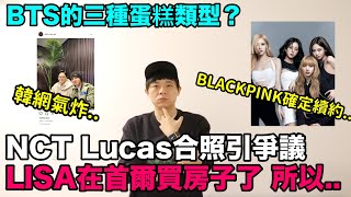 NCT Lucas合照引爭議粉絲們擔心的理由？/BLACKPINK確定續約嗎？Lisa在首爾買房子了/BTS三種蛋糕類型｜DenQ