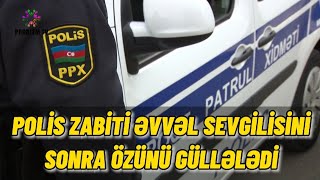 TƏCİLİ: POLİS ZABİTİ ƏVVƏL SEVGİLİSİNİ SONRA ÖZÜNÜ GÜLLƏLƏDİ