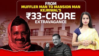 From Muffler Man to Mansion Man Kejriwal’s ₹33-Crore Extravagance