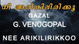 NEE ARIKILIRIKKOO | നീ അരികിലിരിക്കൂ | G. VENUGOPAL | GAZAL