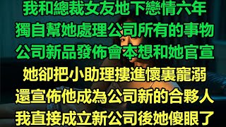 我和總裁女友地下戀情六年，獨自幫她處理公司所有的事物，公司新品發佈會本想和她官宣，她卻把小助理摟進懷裏寵溺，還宣佈他成為公司新的合夥人，我直接成立新公司後她傻眼了#完结文 #婚姻 #情感故事