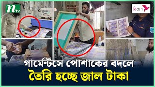 গার্মেন্টসে পোশাকের বদলে তৈরি হচ্ছে জাল টাকা! | Fake Taka | Makeing fake money | NTV News