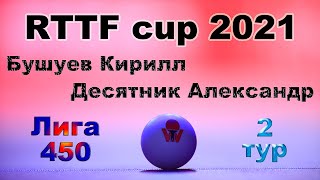 Бушуев Кирилл ⚡ Десятник Александр 🏓 RTTF cup 2021 - Лига 450 🏓 2 тур / 29.05.21 🎤 Зоненко Валерий