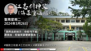 2024.3.26 聖周星期二 江志釗神父 講道重温系列 「我所去的地方，你如今不能跟我去，但後來卻要跟我去。」 MHOCP