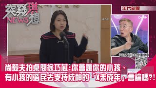 精華片段》尚毅夫拍桌問徐巧芯:你會讓你的小孩、有小孩的選民去支持統神的「X未成年」言論嗎?!【突發琪想】2024.04.11