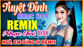 NGỠ, EM ĐỪNG ĐI REMIX - Tuyệt Đỉnh Nhạc Hoa Lời Việt REMIX - LK Nhạc Trẻ Xưa 7x 8x 9x REMIX Cực Hay