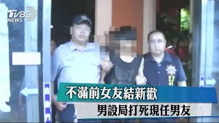 不滿前女友結新歡　男設局打死現任男友