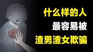 什么样的人容易被渣男骗？大部分人被渣是有可预见性的。