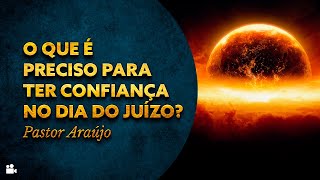 Pastor Araújo - O que é preciso para ter confiança no dia do juízo?