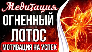 МЕДИТАЦИЯ - ОГНЕННЫЙ ЛОТОС 🔥 Мотивация На Успех