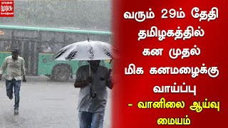 வரும் 29ம் தேதி தமிழகத்தில் கன முதல் மிக கனமழைக்கு வாய்ப்பு - வானிலை ஆய்வு மையம் | Weather Updates