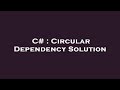 C# : Circular Dependency Solution
