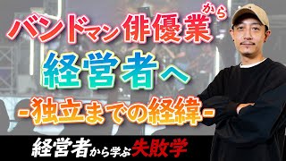 バンドマン・俳優業から経営者へ！！独立までの経緯～経営者から学ぶ失敗学