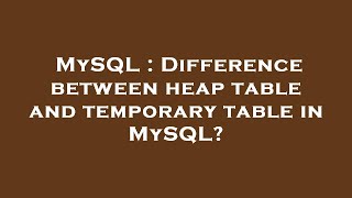 MySQL : Difference between heap table and temporary table in MySQL?