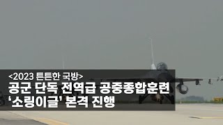 [2023 튼튼한 국방] 공군 단독 전역급 공중종합훈련 ‘소링이글’ 본격 진행