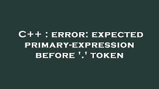 C++ : error: expected primary-expression before '.' token