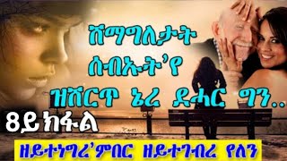 ዘይተነግረ’ምበር ዘይተገብረ የለን ሽማግለታት ሰብኡት’የ ዝሽርጥ ኔረ 8ይ ክፋል