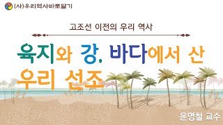 육지와 강, 바다에서 산 우리 선조 | 고조선 이전의 우리역사 | 윤명철 교수