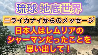 琉球 地底世界 ニライカナイからのメッセージ☆日本人はレムリアのシャーマンだったことを思い出して